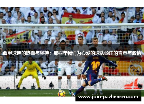 西甲球迷的热血与坚持：那些年我们为心爱的球队倾注的青春与激情