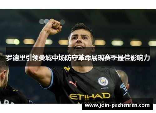 罗德里引领曼城中场防守革命展现赛季最佳影响力 罗德里引领曼城中场防守革命展现赛季最佳影响力