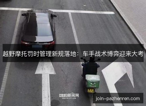 越野摩托罚时管理新规落地:车手战术博弈迎来大考 越野摩托罚时管理新规落地:车手战术博弈迎来大考