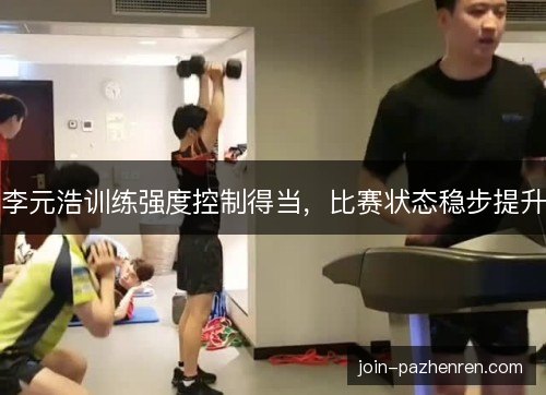 李元浩训练强度控制得当，比赛状态稳步提升