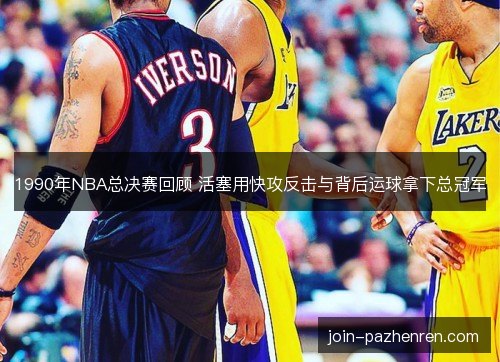 /uploads/images/20261029/1990-nian-nba-zong-jue-sai-hui-gu-huo-sai-yong-kuai-gong-fan-ji-yu-bei-hou-yun-qiu-na-xia-zong-guan-jun.webp